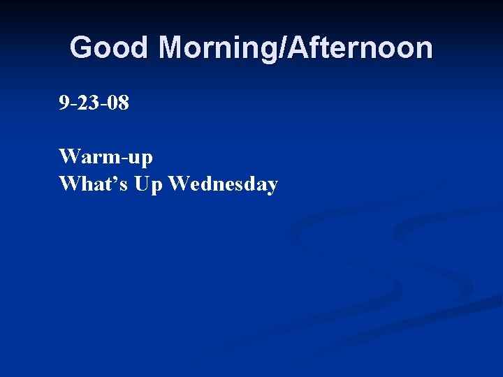 Good Morning/Afternoon 9 -23 -08 Warm-up What’s Up Wednesday 