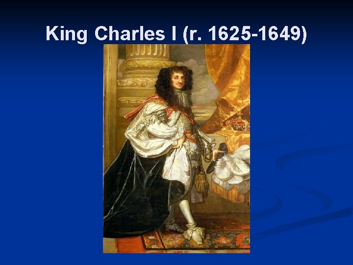 King Charles I (r. 1625 -1649) 