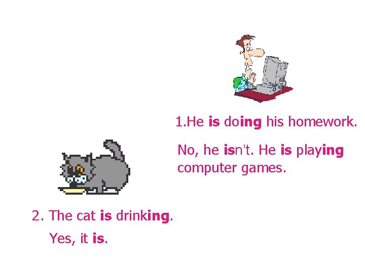 1. He is doing his homework. No, he isn’t. He is playing computer games. 1. He is doing his homework. No, he isn’t. He is playing computer games.
