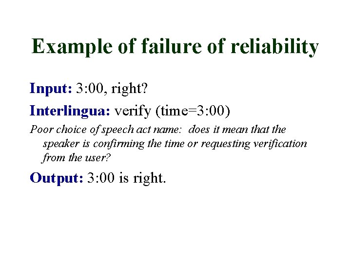 Example of failure of reliability Input: 3: 00, right? Interlingua: verify (time=3: 00) Poor