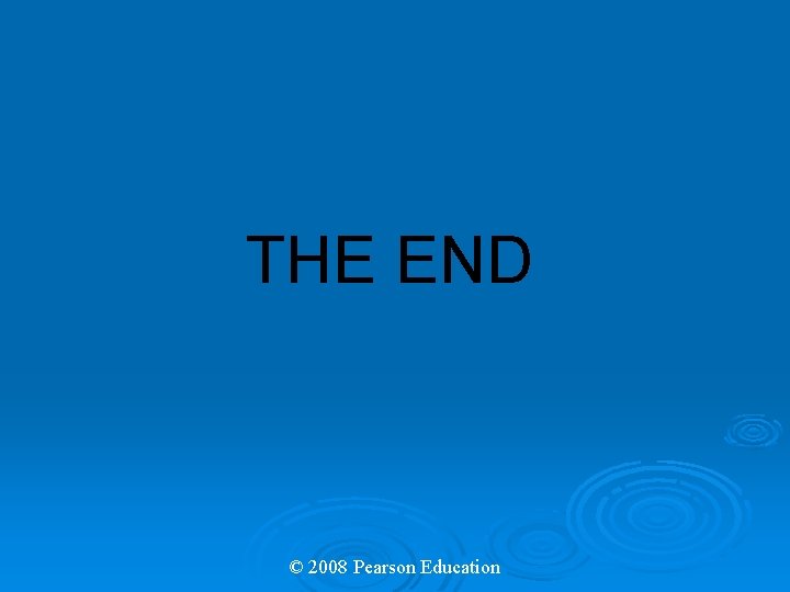 THE END © 2008 Pearson Education 