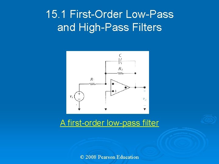 15. 1 First-Order Low-Pass and High-Pass Filters A first-order low-pass filter © 2008 Pearson