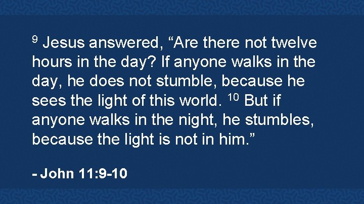 Jesus answered, “Are there not twelve hours in the day? If anyone walks in