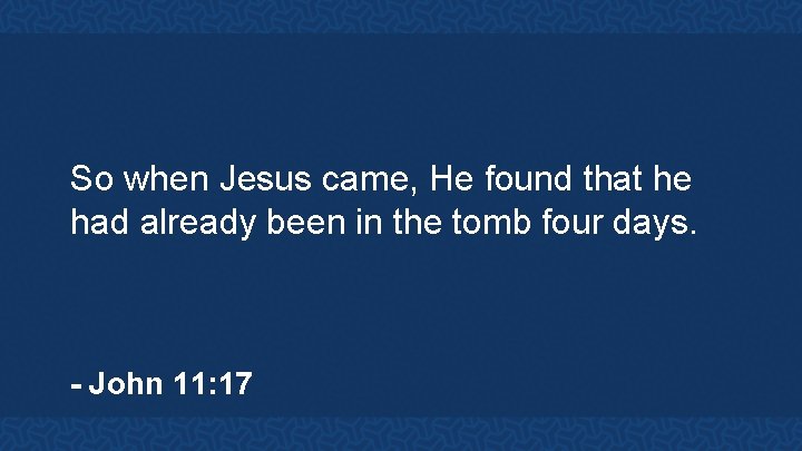 So when Jesus came, He found that he had already been in the tomb
