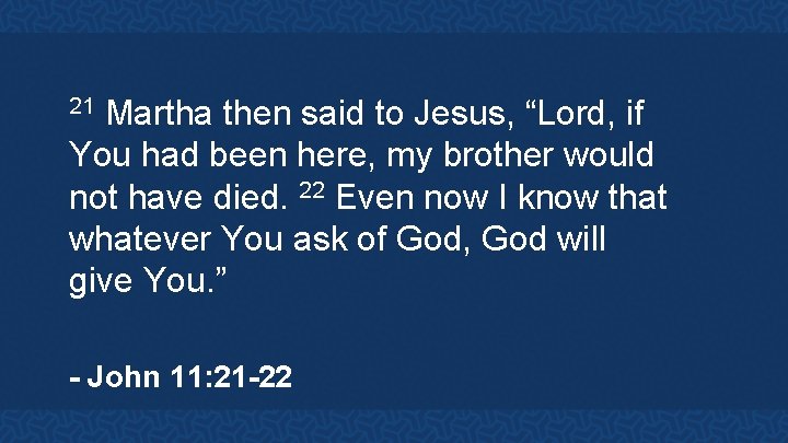 Martha then said to Jesus, “Lord, if You had been here, my brother would