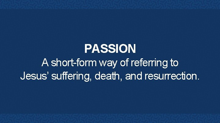 PASSION A short-form way of referring to Jesus’ suffering, death, and resurrection. 