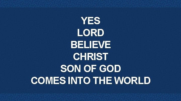 YES LORD BELIEVE CHRIST SON OF GOD COMES INTO THE WORLD 