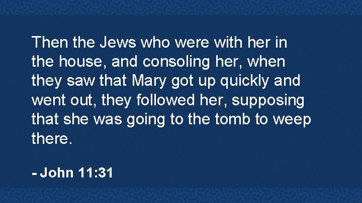 Then the Jews who were with her in the house, and consoling her, when