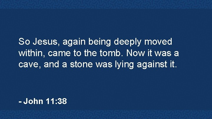 So Jesus, again being deeply moved within, came to the tomb. Now it was