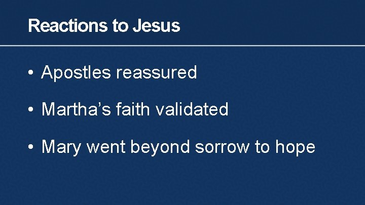 Reactions to Jesus • Apostles reassured • Martha’s faith validated • Mary went beyond