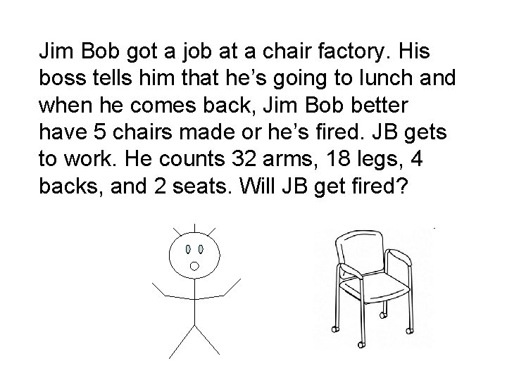 Jim Bob got a job at a chair factory. His boss tells him that