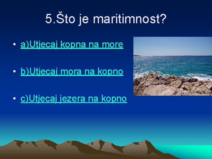 5. Što je maritimnost? • a)Utjecaj kopna na more • b)Utjecaj mora na kopno