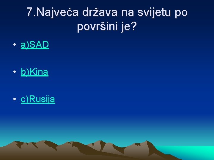 7. Najveća država na svijetu po površini je? • a)SAD • b)Kina • c)Rusija