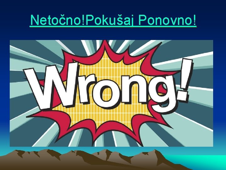 Netočno!Pokušaj Ponovno! 