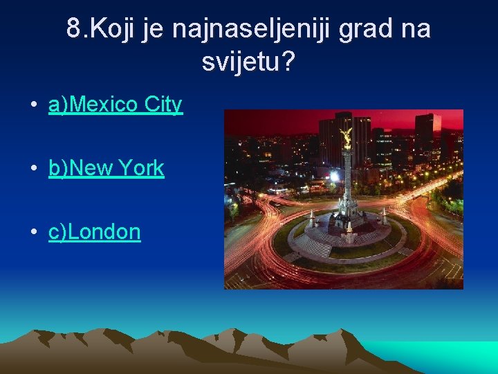 8. Koji je najnaseljeniji grad na svijetu? • a)Mexico City • b)New York •