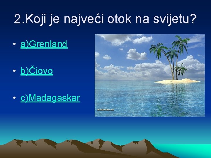 2. Koji je najveći otok na svijetu? • a)Grenland • b)Čiovo • c)Madagaskar 