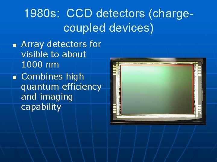 1980 s: CCD detectors (chargecoupled devices) n n Array detectors for visible to about