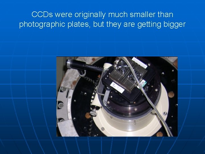 CCDs were originally much smaller than photographic plates, but they are getting bigger CCDs were originally much smaller than photographic plates, but they are getting bigger