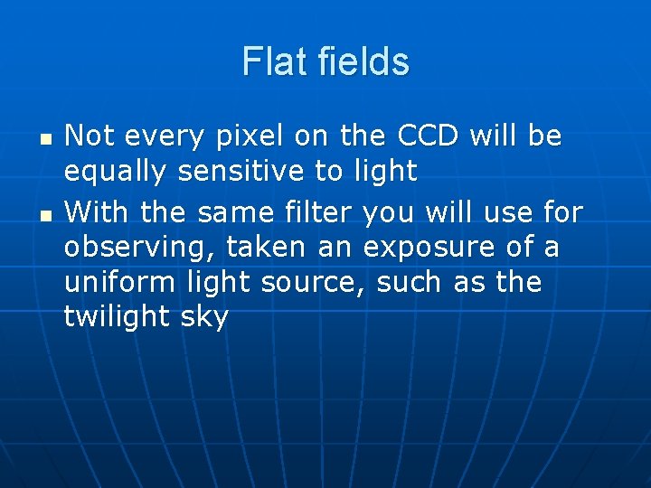Flat fields n n Not every pixel on the CCD will be equally sensitive