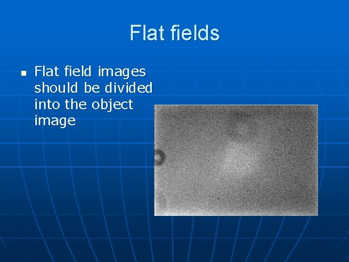 Flat fields n Flat field images should be divided into the object image 