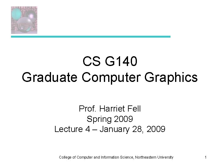 CS G 140 Graduate Computer Graphics Prof. Harriet Fell Spring 2009 Lecture 4 –