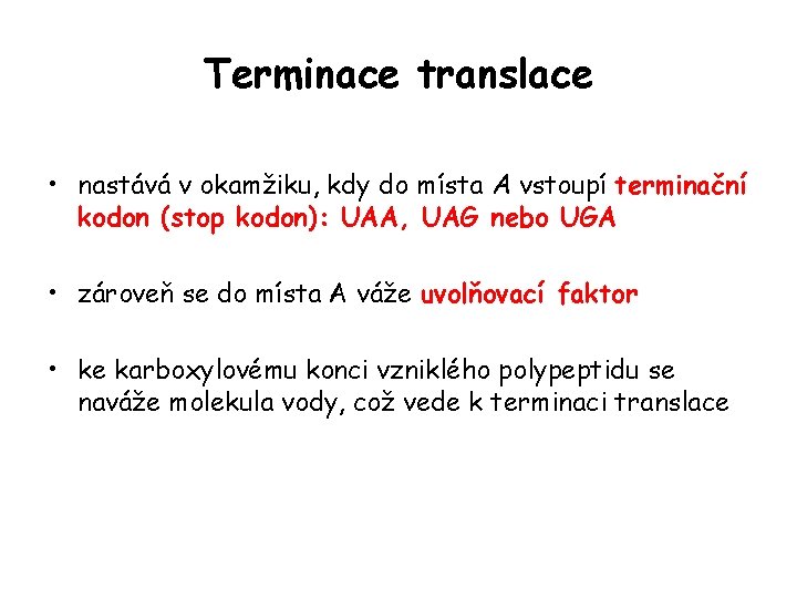Terminace translace • nastává v okamžiku, kdy do místa A vstoupí terminační kodon (stop Terminace translace • nastává v okamžiku, kdy do místa A vstoupí terminační kodon (stop