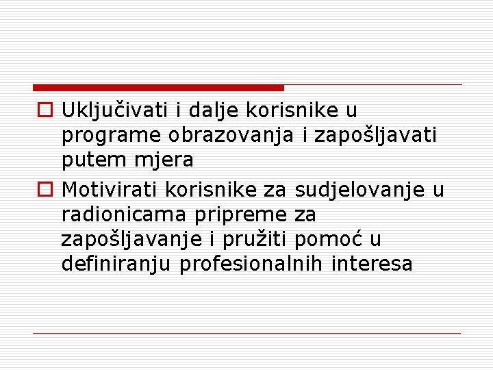 o Uključivati i dalje korisnike u programe obrazovanja i zapošljavati putem mjera o Motivirati