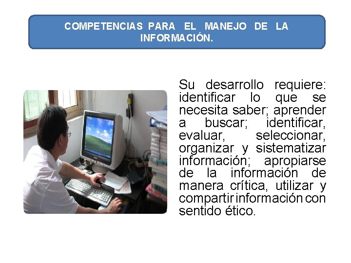 COMPETENCIAS PARA EL MANEJO DE LA INFORMACIÓN. Su desarrollo requiere: identificar lo que se