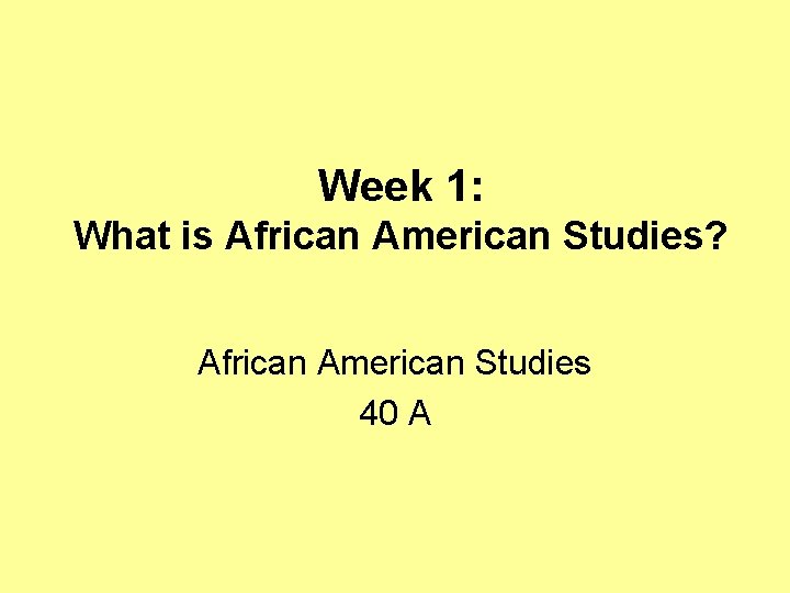 Week 1: What is African American Studies? African American Studies 40 A 