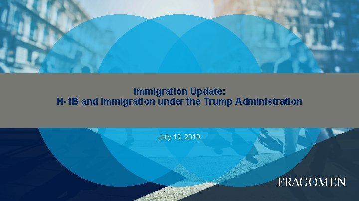 Immigration Update: H-1 B and Immigration under the Trump Administration July 15, 2019 