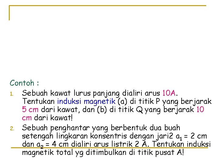 Contoh : 1. Sebuah kawat lurus panjang dialiri arus 10 A. Tentukan induksi magnetik