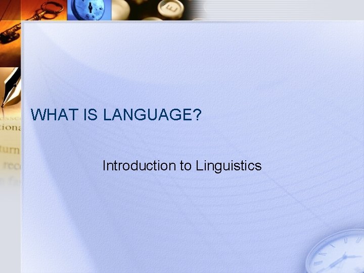 WHAT IS LANGUAGE? Introduction to Linguistics 