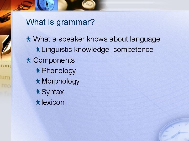 What is grammar? What a speaker knows about language. Linguistic knowledge, competence Components Phonology