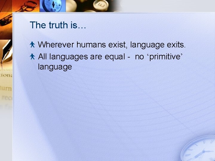 The truth is… Wherever humans exist, language exits. All languages are equal - no