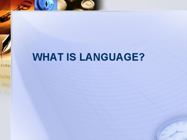 WHAT IS LANGUAGE? 