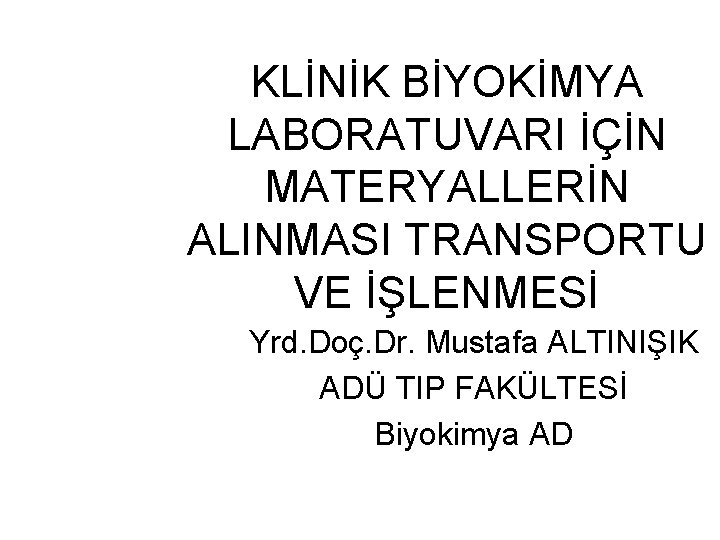 KLİNİK BİYOKİMYA LABORATUVARI İÇİN MATERYALLERİN ALINMASI TRANSPORTU VE İŞLENMESİ Yrd. Doç. Dr. Mustafa ALTINIŞIK