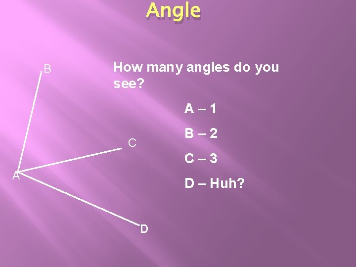 Angle B How many angles do you see? A– 1 B– 2 C C– Angle B How many angles do you see? A– 1 B– 2 C C–