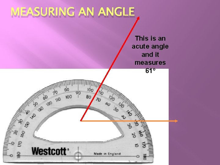 MEASURING AN ANGLE This is an acute angle and it measures 61º MEASURING AN ANGLE This is an acute angle and it measures 61º