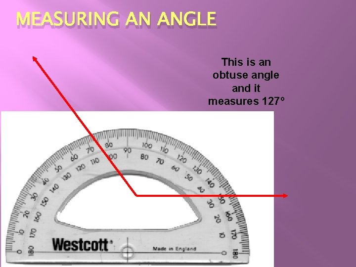 MEASURING AN ANGLE This is an obtuse angle and it measures 127º MEASURING AN ANGLE This is an obtuse angle and it measures 127º