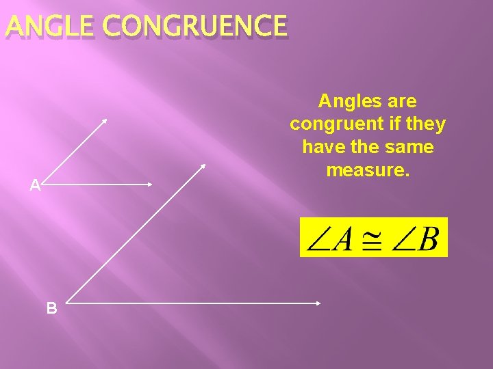 ANGLE CONGRUENCE Angles are congruent if they have the same measure. A B ANGLE CONGRUENCE Angles are congruent if they have the same measure. A B