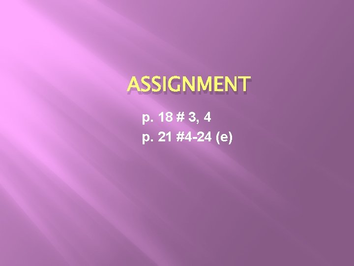 ASSIGNMENT p. 18 # 3, 4 p. 21 #4 -24 (e) ASSIGNMENT p. 18 # 3, 4 p. 21 #4 -24 (e)