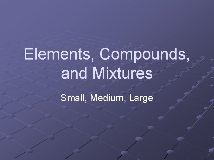 Elements, Compounds, and Mixtures Small, Medium, Large 
