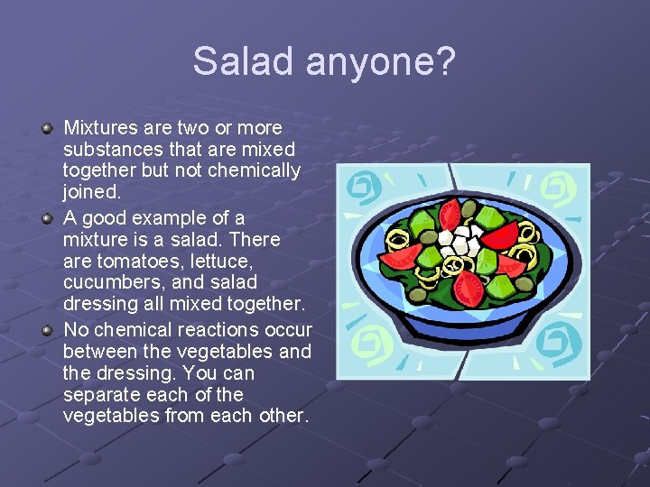 Salad anyone? Mixtures are two or more substances that are mixed together but not