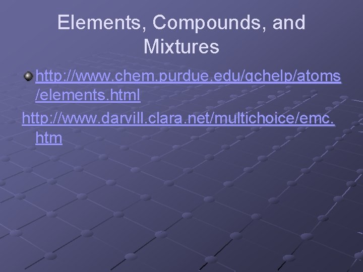 Elements, Compounds, and Mixtures http: //www. chem. purdue. edu/gchelp/atoms /elements. html http: //www. darvill.