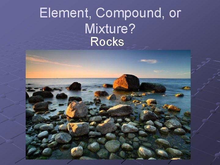 Element, Compound, or Mixture? Rocks 