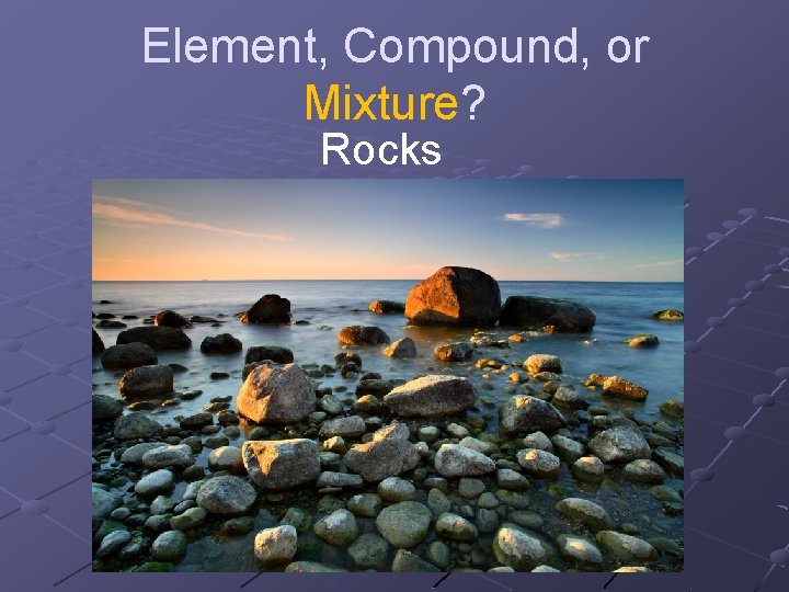 Element, Compound, or Mixture? Rocks 