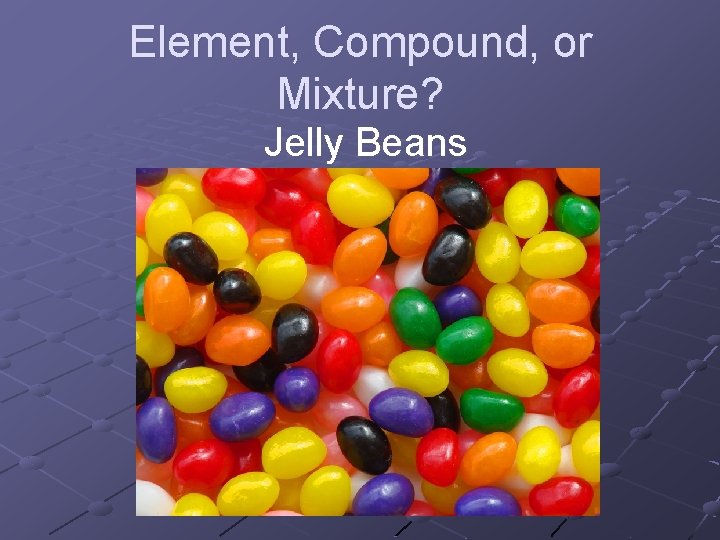 Element, Compound, or Mixture? Jelly Beans 
