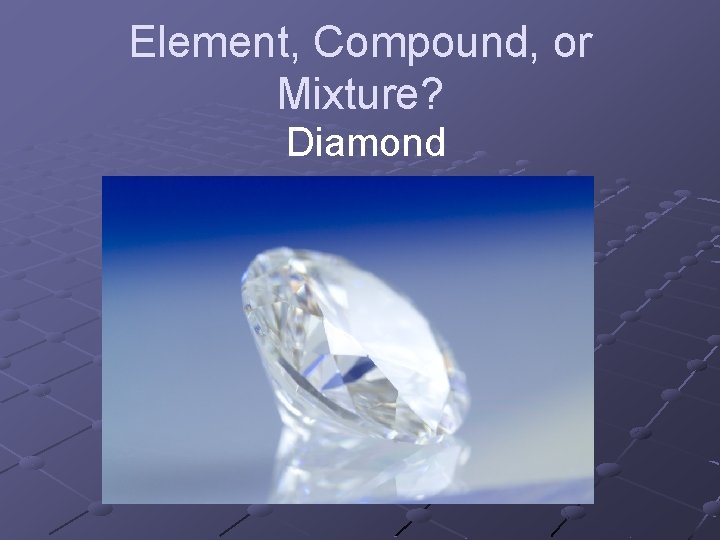 Element, Compound, or Mixture? Diamond 