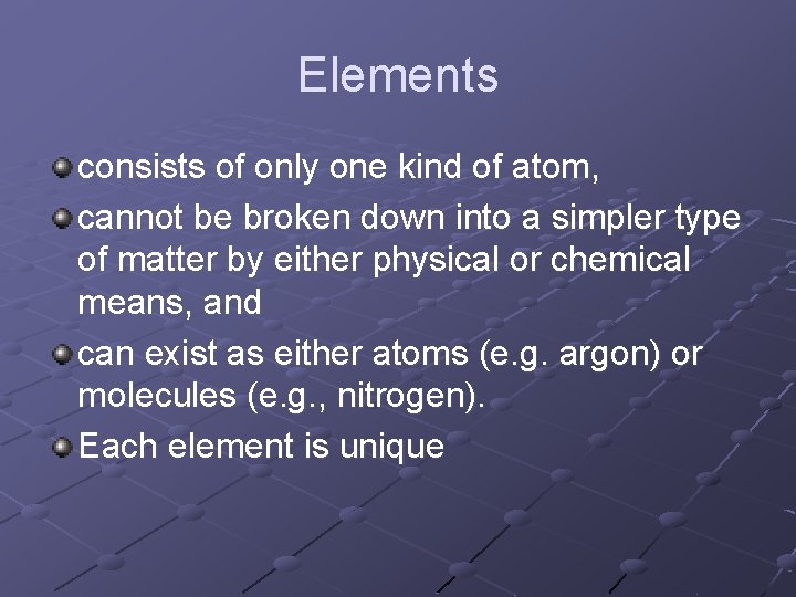 Elements consists of only one kind of atom, cannot be broken down into a Elements consists of only one kind of atom, cannot be broken down into a