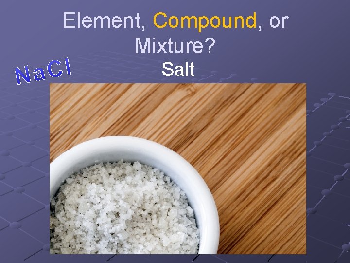 Element, Compound, or Mixture? Salt 